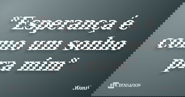 "Esperança é como um sonho pra mim"... Frase de Ronii.