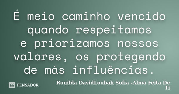 É meio caminho vencido quando respeitamos e priorizamos nossos valores, os protegendo de más influências.... Frase de Ronilda DavidLoubah Sofia -Alma Feita De Ti.