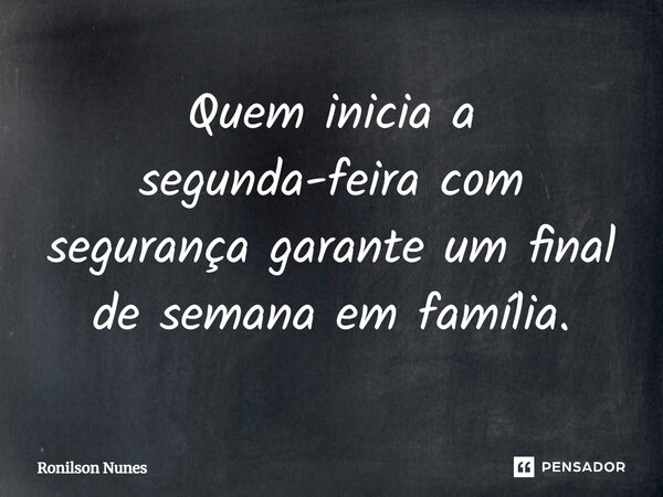 Quem inicia a segunda-feira com segurança garante um final de semana em família.... Frase de Ronilson Nunes.