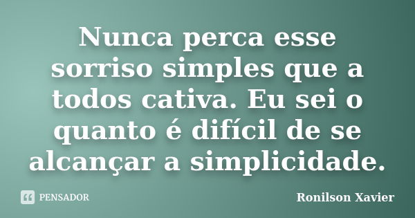 Nunca perca esse sorriso simples que a todos cativa. Eu sei o quanto é difícil de se alcançar a simplicidade.... Frase de Ronilson Xavier.