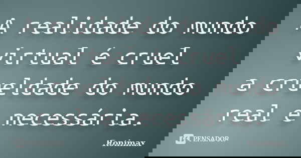 A realidade do mundo virtual é cruel a crueldade do mundo real é necessária.... Frase de Ronimax.