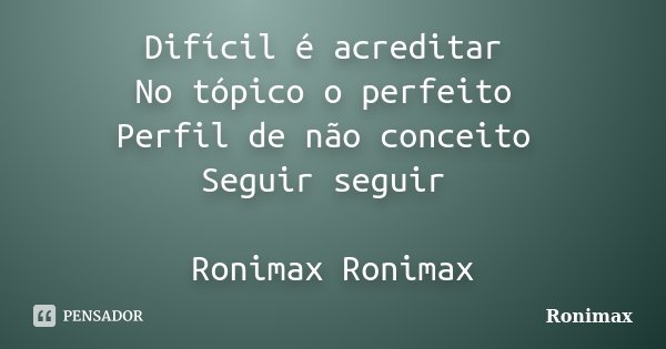 Difícil é acreditar No tópico o perfeito Perfil de não conceito Seguir seguir Ronimax Ronimax... Frase de Ronimax.