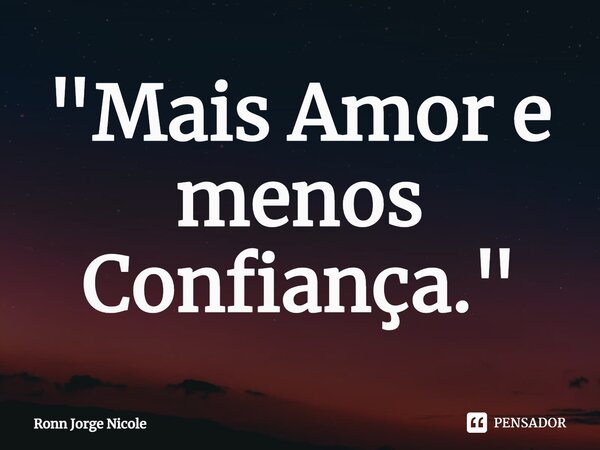 ⁠"Mais Amor e menos Confiança."... Frase de Ronn Jorge Nicole.