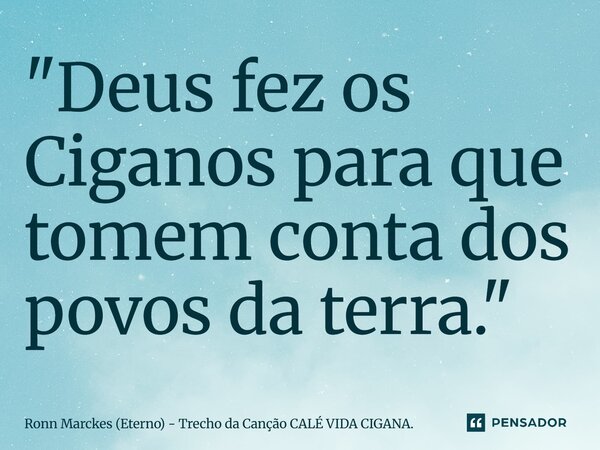 ⁠"Deus fez os Ciganos para que tomem conta dos povos da terra."... Frase de Ronn Marckes (Eterno) - Trecho da Canção CALÉ VIDA CIGANA..