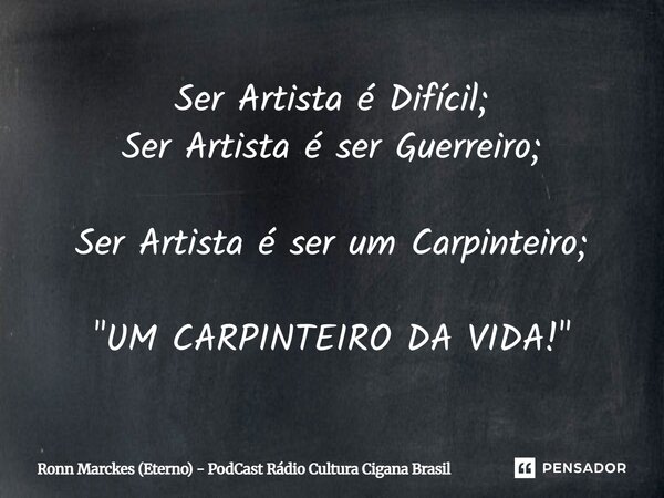 ⁠Ser Artista é Difícil; Ser Artista é ser Guerreiro; Ser Artista é ser um Carpinteiro; "UM CARPINTEIRO DA VIDA!"... Frase de Ronn Marckes (Eterno) - PodCast Rádio Cultura Cigana Brasil.