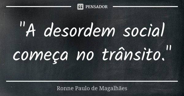 "A desordem social começa no trânsito."... Frase de Ronne Paulo de Magalhães.