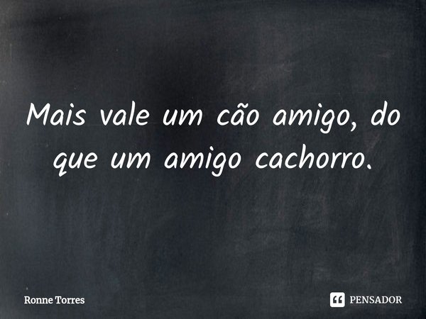 ⁠Mais vale um cão amigo, do que um amigo cachorro.... Frase de Ronne Torres.