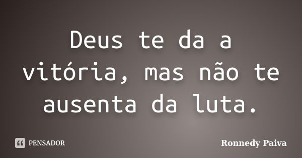 Deus te da a vitória, mas não te ausenta da luta.... Frase de Ronnedy Paiva.