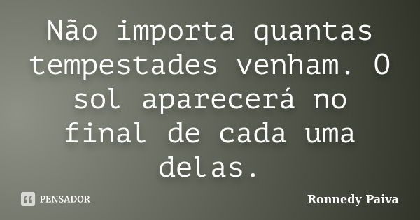 Não importa quantas tempestades venham. O sol aparecerá no final de cada uma delas.... Frase de Ronnedy Paiva.