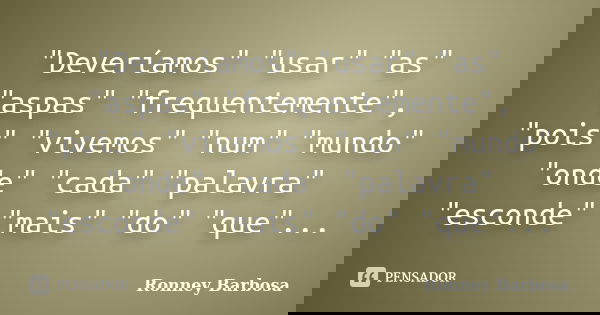 "Deveríamos" "usar" "as" "aspas" "frequentemente", "pois" "vivemos" "num" "... Frase de Ronney Barbosa.