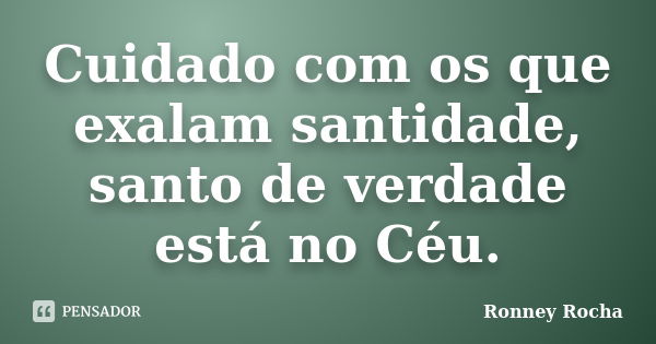 Cuidado com os que exalam santidade, santo de verdade está no Céu.... Frase de Ronney Rocha.