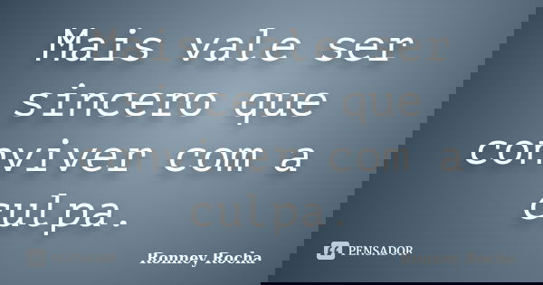 Mais vale ser sincero que conviver com a culpa.... Frase de Ronney Rocha.