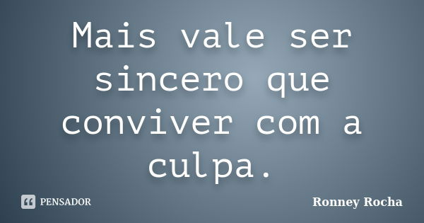 Mais vale ser sincero que conviver com a culpa.... Frase de Ronney Rocha.