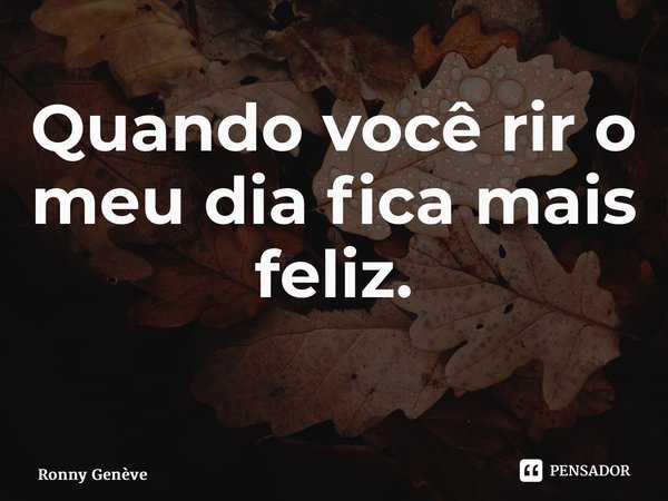 Quando você rir o meu dia fica mais feliz. ⁠... Frase de Ronny Genève.