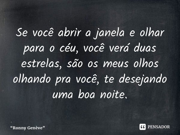⁠Se você abrir a janela e olhar para o céu, você verá duas estrelas, são os meus olhos olhando pra você, te desejando uma boa noite.... Frase de Ronny Genève.