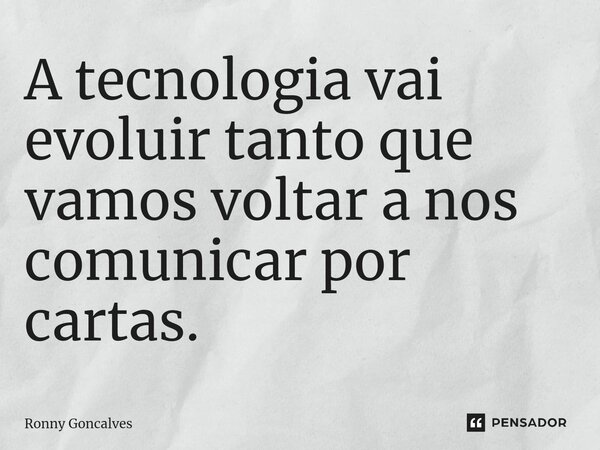 ⁠A tecnologia vai evoluir tanto que vamos voltar a nos comunicar por cartas.... Frase de Ronny Goncalves.