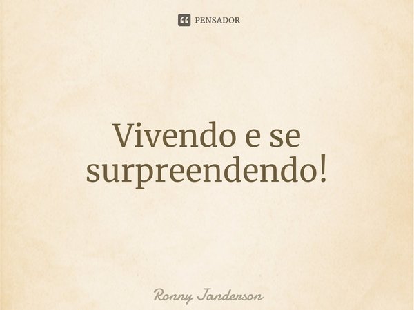 ⁠Vivendo e se surpreendendo!... Frase de Ronny Janderson.