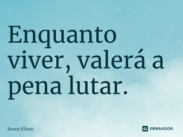 ⁠Enquanto viver, valerá a pena lutar.... Frase de Ronny Kilson.