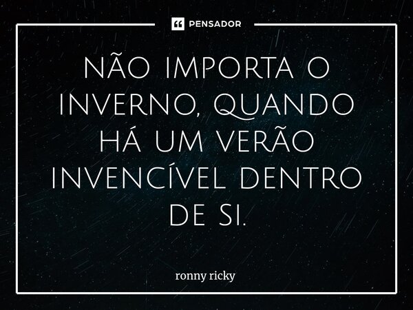 ⁠não importa o inverno, quando há um verão invencível dentro de si.... Frase de Ronny Ricky.