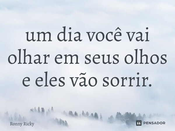 ⁠um dia você vai olhar em seus olhos e eles vão sorrir.... Frase de Ronny Ricky.