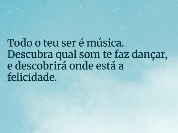 Todo o teu ser é música. Descubra qual som te faz dançar, e descobrirá onde está a felicidade.... Frase de Ronny Roots.
