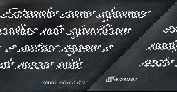 Estranho como algumas escolhas não significam nada, e outras regem o resto da nossa vida.... Frase de Ronny Silva G.N.V.