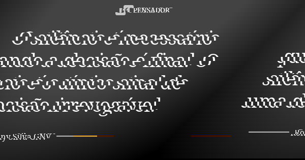 O silêncio é necessário quando a decisão é final. O silêncio é o único sinal de uma decisão irrevogável.... Frase de Ronny Silva GNV.