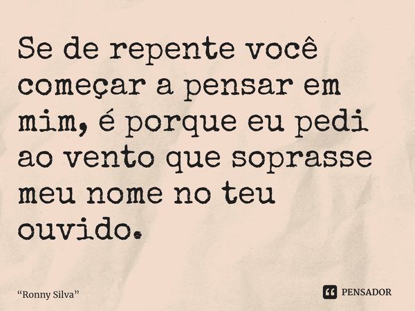 ⁠Se de repente você começar a pensar em mim, é porque eu pedi ao vento que soprasse meu nome no teu ouvido.... Frase de Ronny Silva.
