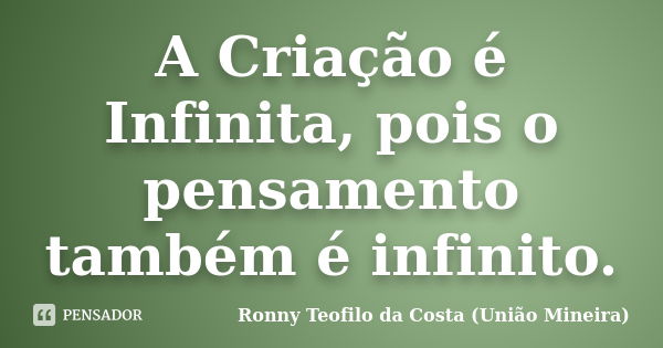 A Criação é Infinita, pois o pensamento também é infinito.... Frase de Ronny Teofilo da Costa (União Mineira).