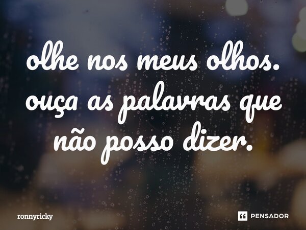 ⁠olhe nos meus olhos. ouça as palavras que não posso dizer.... Frase de ronnyricky.