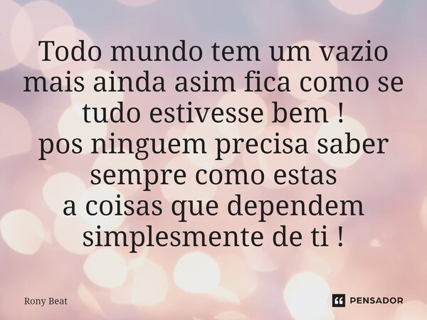 ⁠Todo mundo tem um vazio mais ainda assim fica como se tudo estivesse bem ! pós ninguém precisa saber sempre como estas a coisas que dependem simplesmente de ti... Frase de Rony Beat.