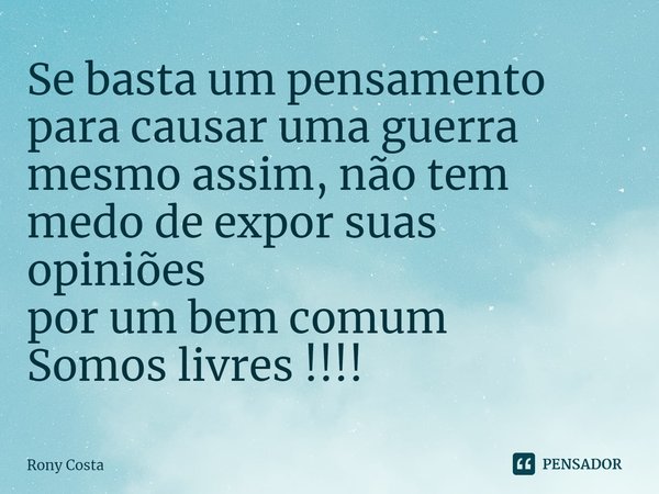 Se basta um pensamento para causar uma guerra
mesmo assim, não tem medo de expor suas opiniões
por um bem comum
Somos livres !!!!⁠... Frase de Rony Costa.