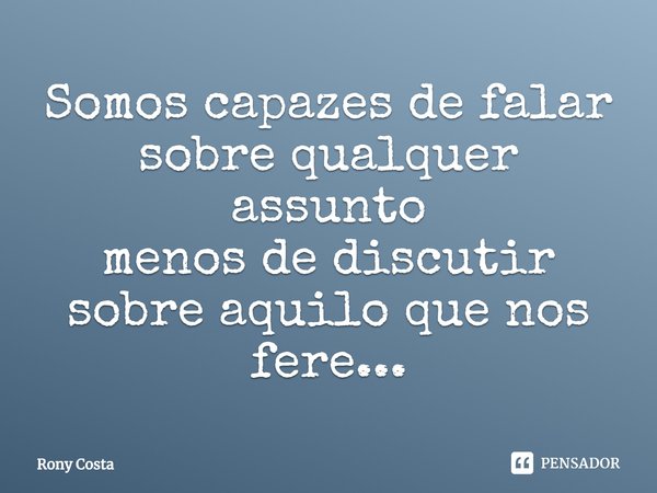 ⁠Somos capazes de falar sobre qualquer assunto
menos de discutir sobre aquilo que nos fere...... Frase de Rony Costa.