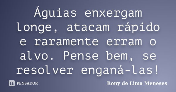 Águias enxergam longe, atacam rápido e raramente erram o alvo. Pense bem, se resolver enganá-las!... Frase de Rony de Lima Meneses.