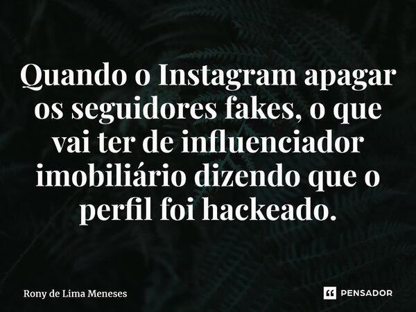 ⁠Quando o Instagram apagar os seguidores fakes, o que vai ter de influenciador imobiliário dizendo que o perfil foi hackeado.... Frase de Rony de Lima Meneses.