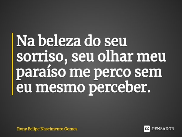 ⁠Na beleza do seu sorriso, seu olhar meu paraíso me perco sem eu mesmo perceber.... Frase de Rony Felipe Nascimento Gomes.