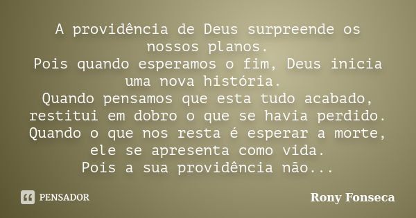 A providência de Deus surpreende os nossos planos. Pois quando esperamos o fim, Deus inicia uma nova história. Quando pensamos que esta tudo acabado, restitui e... Frase de Rony Fonseca.