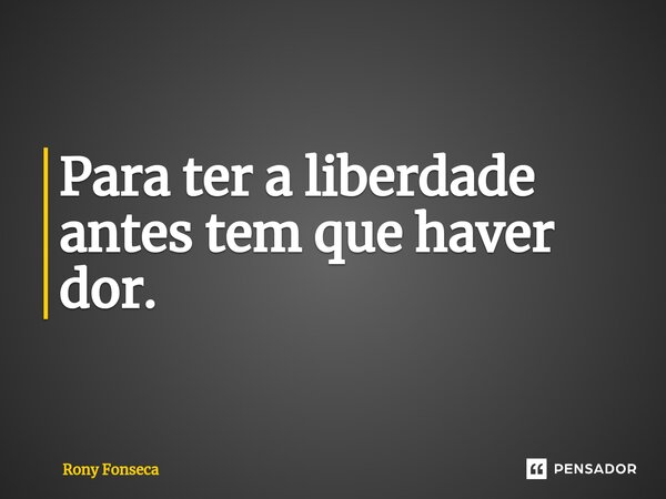 ⁠Para ter a liberdade antes tem que haver dor.... Frase de Rony Fonseca.