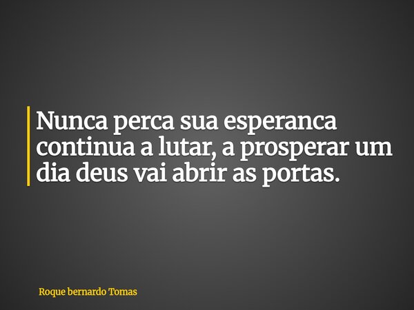 ⁠Nunca perca sua esperanca continua a lutar, a prosperar um dia deus vai abrir as portas.... Frase de Roque bernardo Tomas.