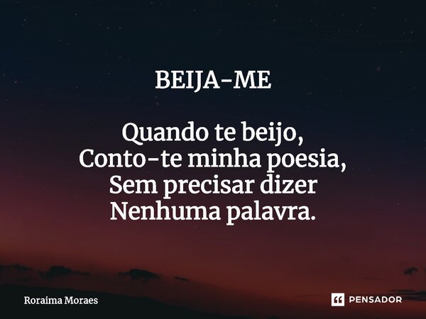⁠BEIJA-ME Quando te beijo, Conto-te minha poesia, Sem precisar dizer Nenhuma palavra.... Frase de Roraima Moraes.
