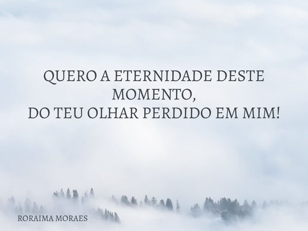 QUERO A ETERNIDADE DESTE MOMENTO, DO TEU OLHAR PERDIDO EM MIM! ⁠... Frase de RORAIMA MORAES.