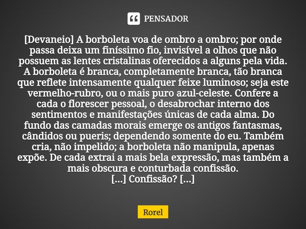 ⁠[Devaneio] A borboleta voa de ombro a ombro; por onde passa deixa um finíssimo fio, invisível a olhos que não possuem as lentes cristalinas oferecidos a alguns... Frase de Rorel.