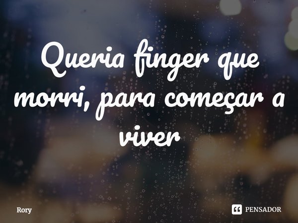 ⁠Queria finger que morri, para começar a viver... Frase de Rory.