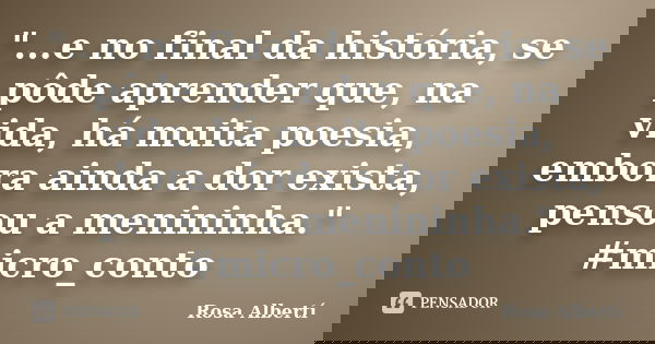 "...e no final da história, se pôde aprender que, na vida, há muita poesia, embora ainda a dor exista, pensou a menininha." #micro_conto... Frase de Rosa Albertí.