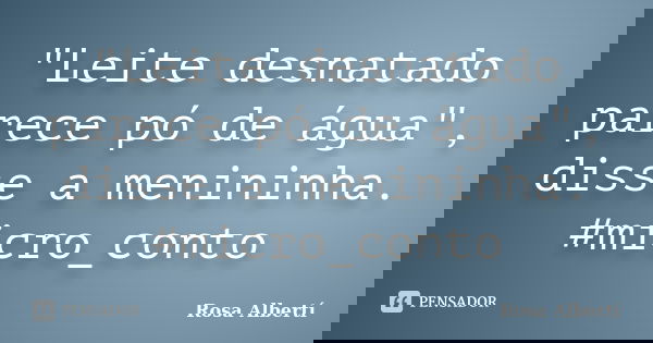 "Leite desnatado parece pó de água", disse a menininha. #micro_conto... Frase de Rosa Albertí.