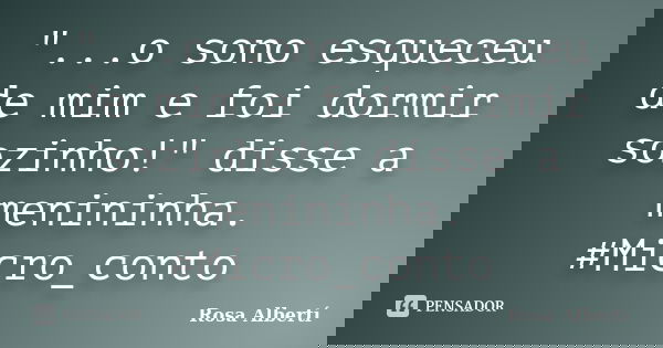 "...o sono esqueceu de mim e foi dormir sozinho!" disse a menininha. #Micro_conto... Frase de Rosa Albertí.