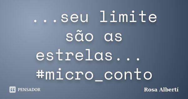 ...seu limite são as estrelas... #micro_conto... Frase de Rosa Albertí.