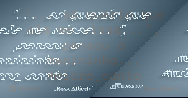 '... só queria que ele me visse...", pensou a menininha... #micro_conto... Frase de Rosa Albertí.