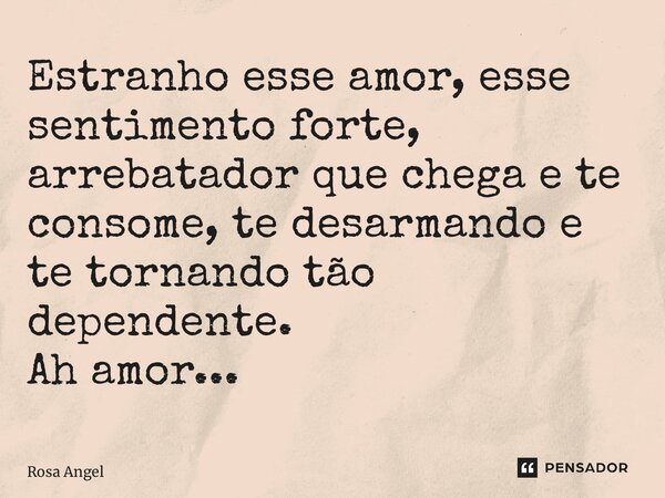 ⁠Estranho esse amor, esse sentimento forte, arrebatador que chega e te consome, te desarmando e te tornando tão dependente. Ah amor...... Frase de Rosa Angel.