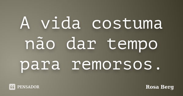 A vida costuma não dar tempo para remorsos.... Frase de ROSA BERG.